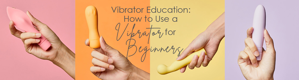 Vibrator Education: How to Use a Vibrator for Beginners